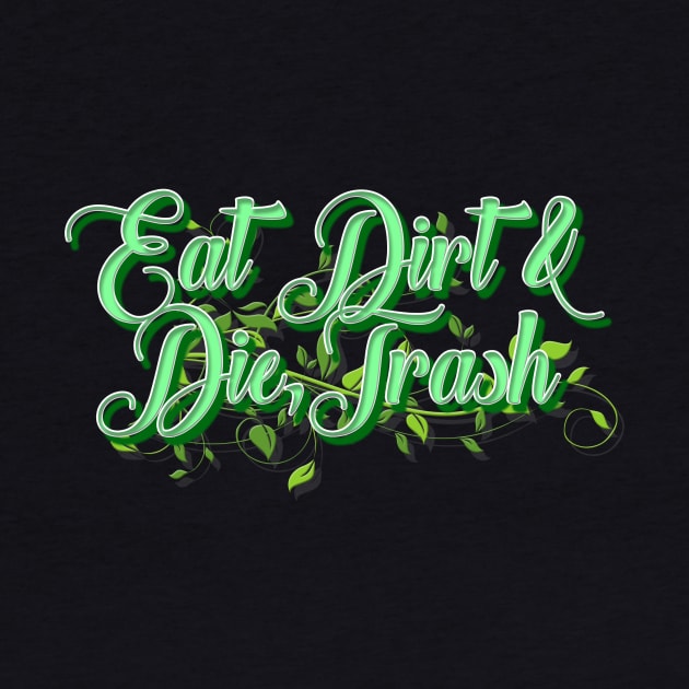 Eat Dirt & Die Trash by shawnalizabeth